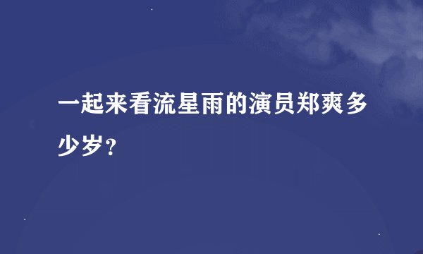 一起来看流星雨的演员郑爽多少岁?