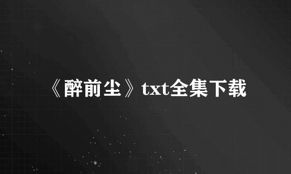 《醉前尘》txt全集下载