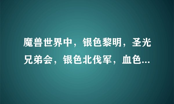 魔兽世界中，银色黎明，圣光兄弟会，银色北伐军，血色十字军，银白十字军及银色十字军之间有何联系区别？