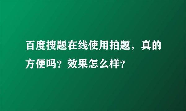 百度搜题在线使用拍题，真的方便吗？效果怎么样？