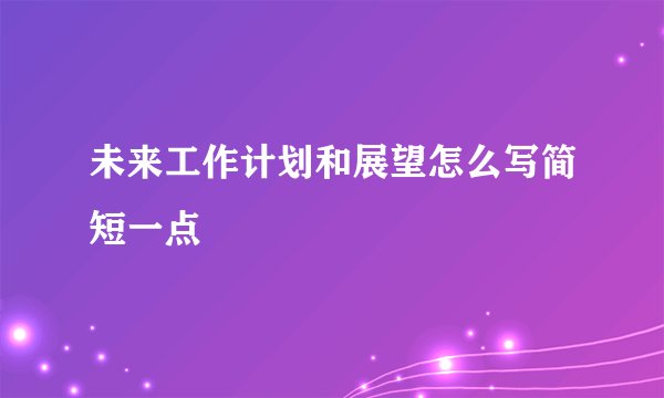 未来工作计划和展望怎么写简短一点