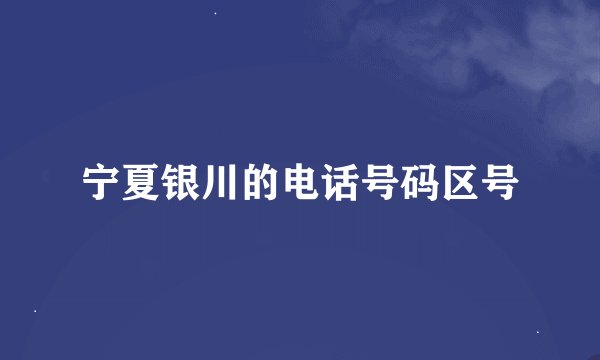 宁夏银川的电话号码区号