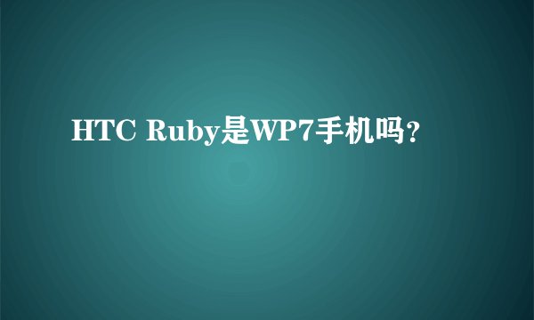 HTC Ruby是WP7手机吗？