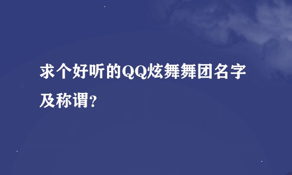 求个好听的QQ炫舞舞团名字及称谓？