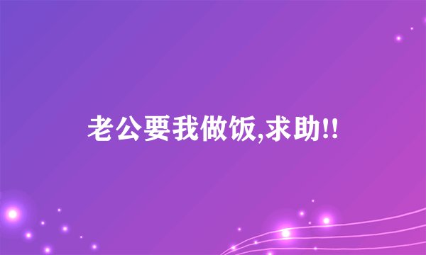 老公要我做饭,求助!!