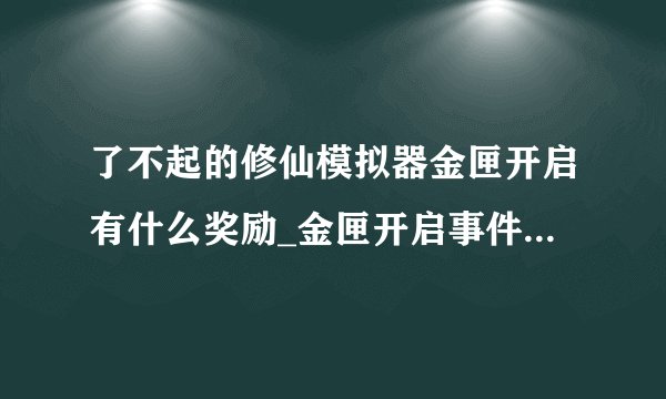 了不起的修仙模拟器金匣开启有什么奖励_金匣开启事件奖励一览