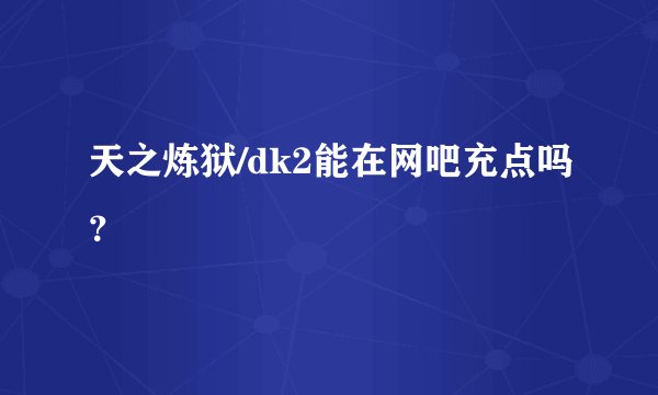 天之炼狱/dk2能在网吧充点吗？