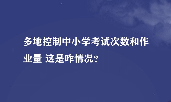 多地控制中小学考试次数和作业量 这是咋情况?
