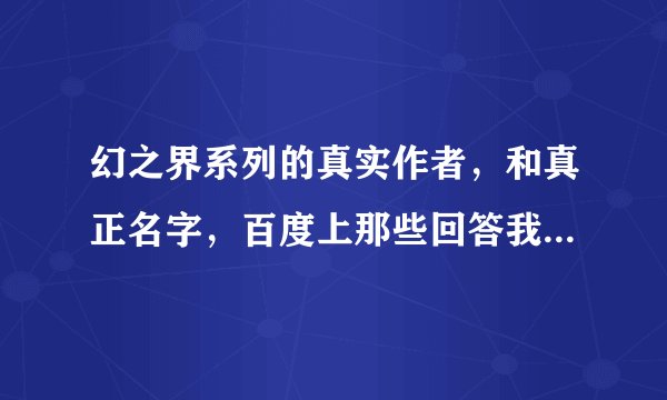 幻之界系列的真实作者，和真正名字，百度上那些回答我都看过了，根本不是郭敬明写的