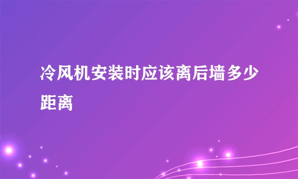 冷风机安装时应该离后墙多少距离