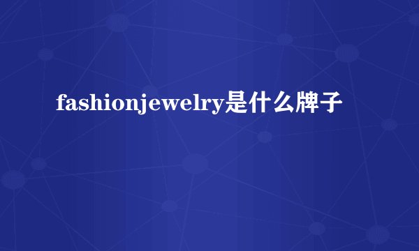 fashionjewelry是什么牌子
