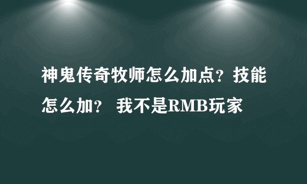神鬼传奇牧师怎么加点？技能怎么加？ 我不是RMB玩家