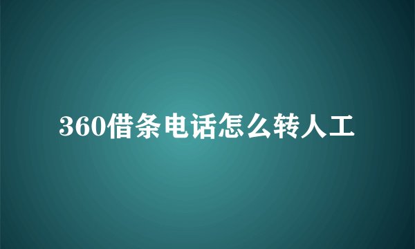 360借条电话怎么转人工