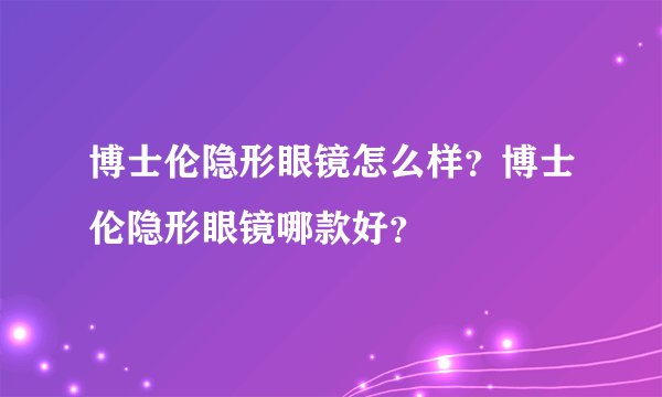 博士伦隐形眼镜怎么样？博士伦隐形眼镜哪款好？