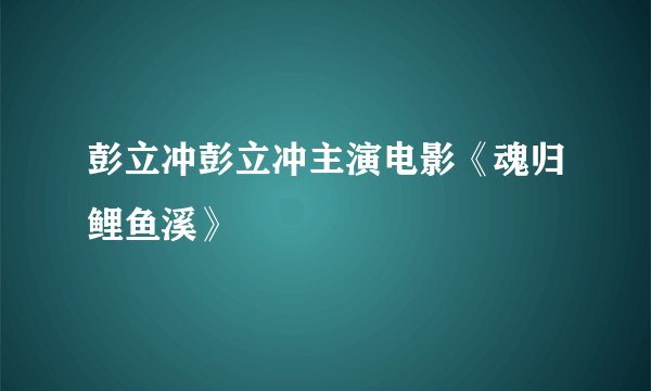 彭立冲彭立冲主演电影《魂归鲤鱼溪》
