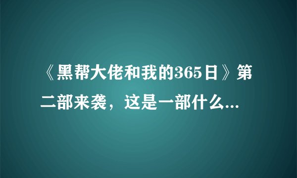 《黑帮大佬和我的365日》第二部来袭，这是一部什么性质的影视剧？