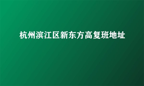 杭州滨江区新东方高复班地址