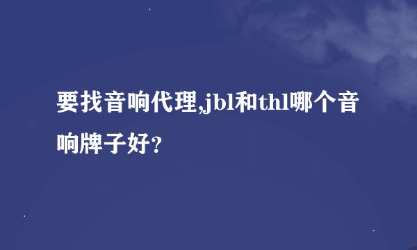 要找音响代理,jbl和thl哪个音响牌子好？