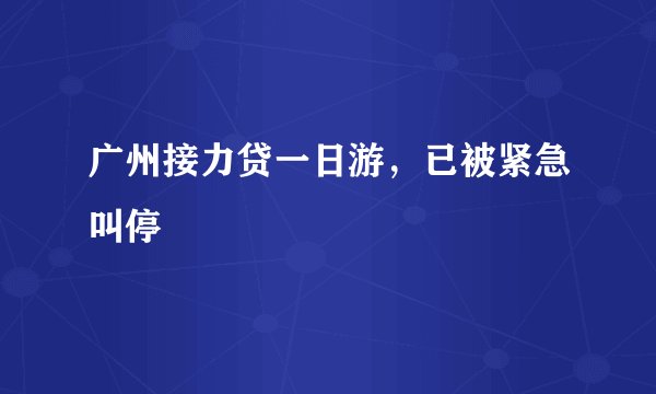 广州接力贷一日游，已被紧急叫停