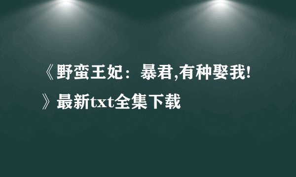 《野蛮王妃：暴君,有种娶我!》最新txt全集下载