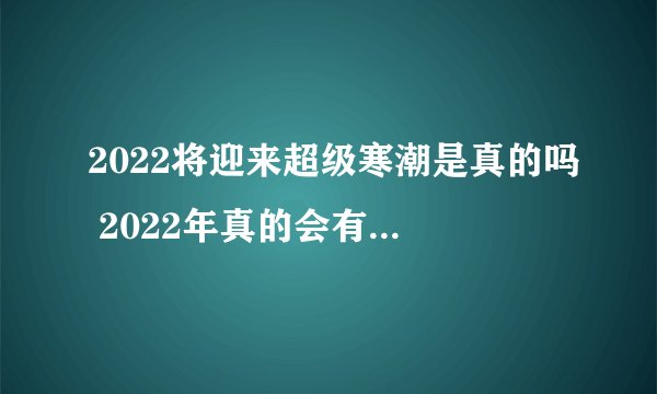 2022将迎来超级寒潮是真的吗 2022年真的会有超级寒潮吗
