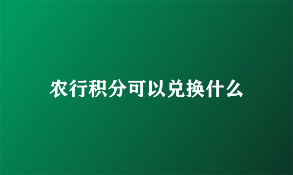 农行积分可以兑换什么