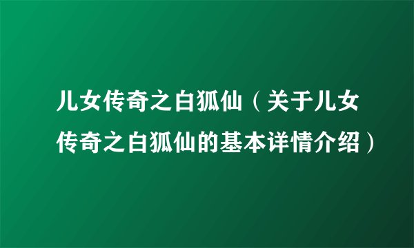 儿女传奇之白狐仙（关于儿女传奇之白狐仙的基本详情介绍）