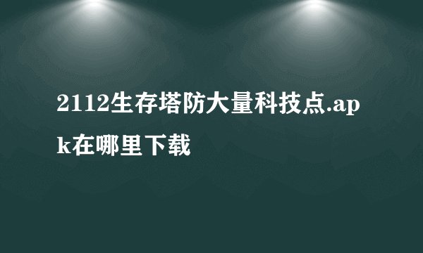 2112生存塔防大量科技点.apk在哪里下载