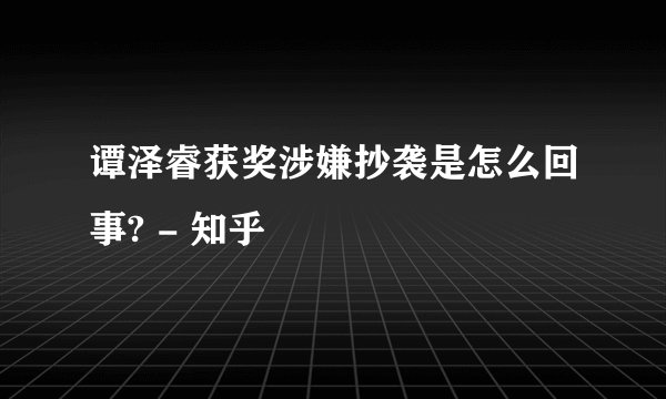 谭泽睿获奖涉嫌抄袭是怎么回事? - 知乎