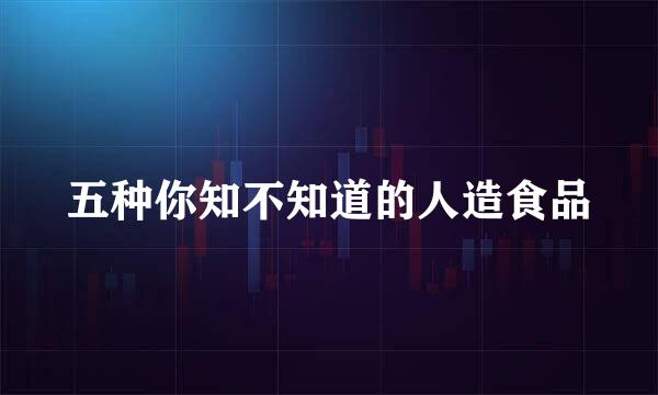 五种你知不知道的人造食品