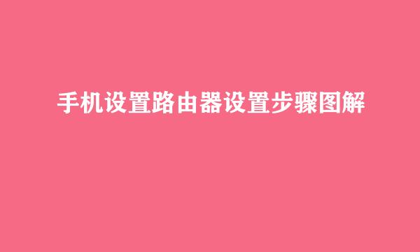 手机设置路由器设置步骤图解