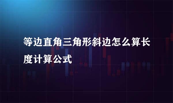 等边直角三角形斜边怎么算长度计算公式