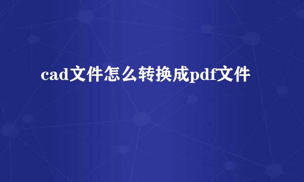 cad文件怎么转换成pdf文件