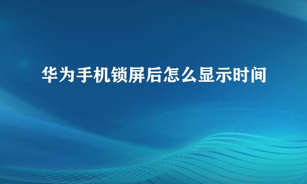 华为手机锁屏后怎么显示时间