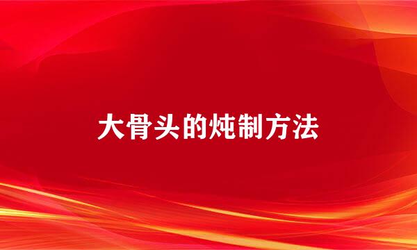大骨头的炖制方法