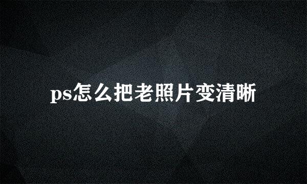 ps怎么把老照片变清晰