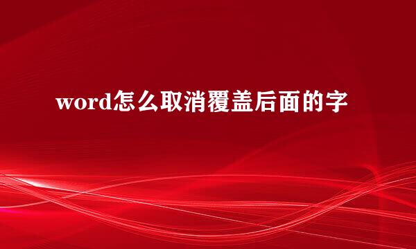 word怎么取消覆盖后面的字