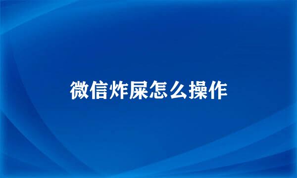 微信炸屎怎么操作