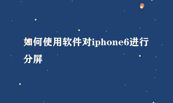 如何使用软件对iphone6进行分屏