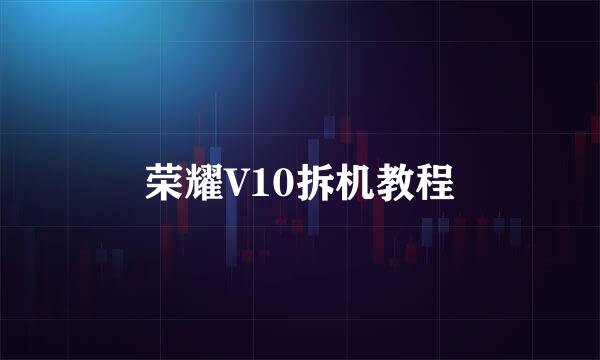 荣耀V10拆机教程