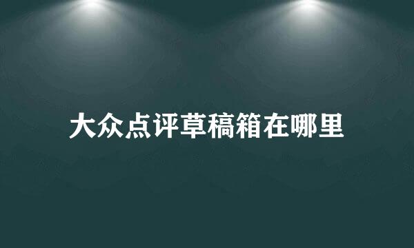 大众点评草稿箱在哪里