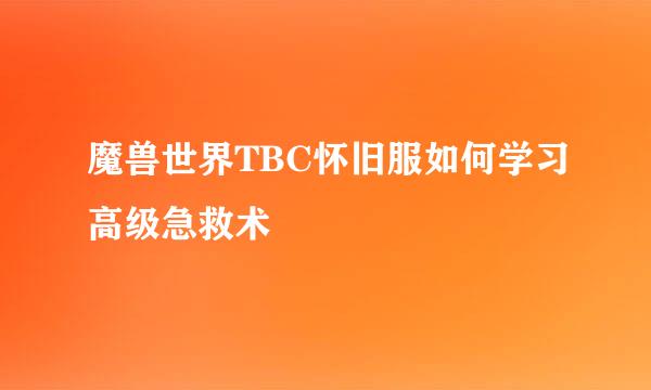 魔兽世界TBC怀旧服如何学习高级急救术