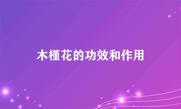 木槿花的功效和作用
