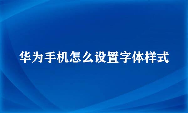 华为手机怎么设置字体样式