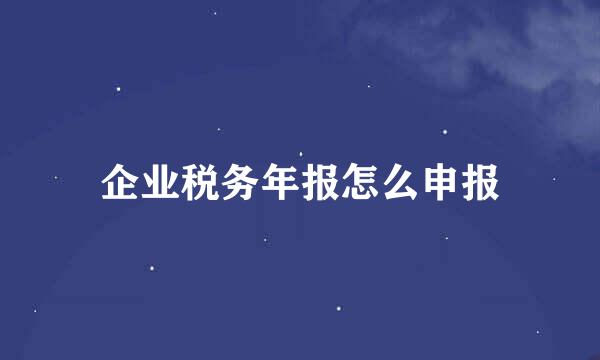 企业税务年报怎么申报