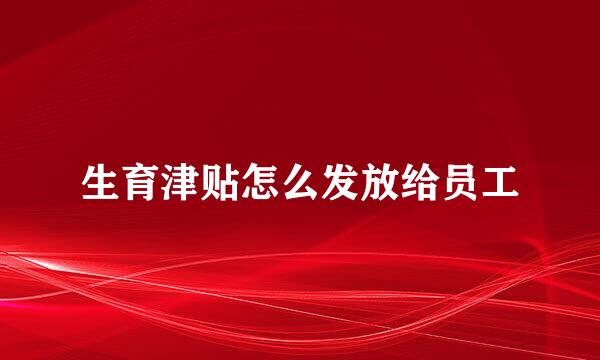 生育津贴怎么发放给员工