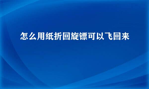 怎么用纸折回旋镖可以飞回来