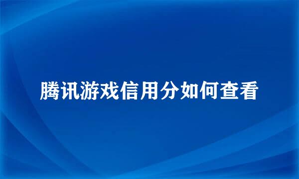 腾讯游戏信用分如何查看
