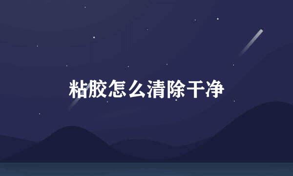 粘胶怎么清除干净