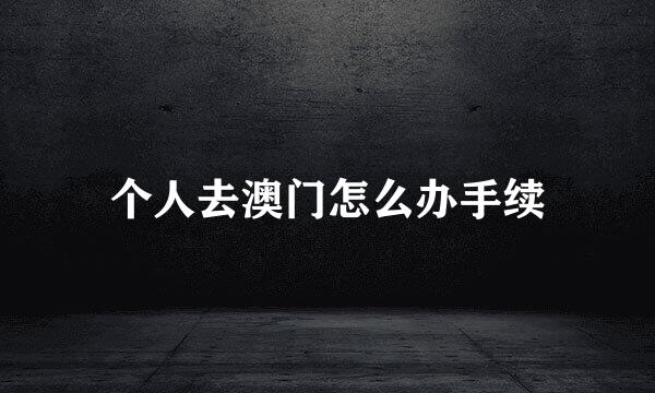 个人去澳门怎么办手续